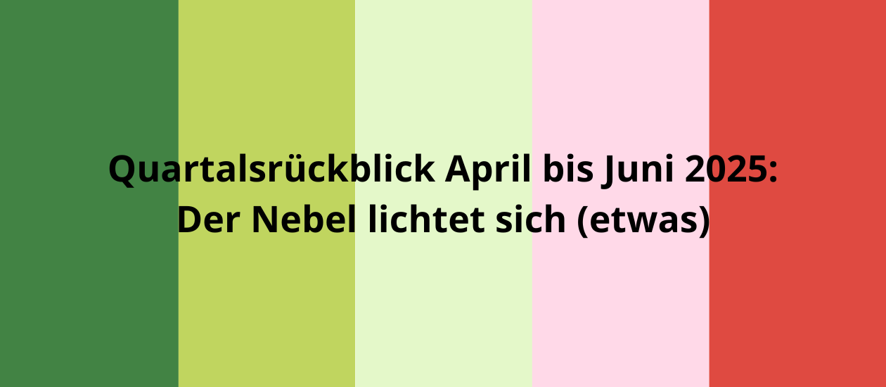 Grafik mit fünf senkrechten Farbstreifen (grün bis rot), mittig schwarzer Text: „Quartalsrückblick April bis Juni 2025: Der Nebel lichtet sich (etwas)“