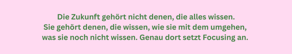 Rosa Kasten mit grünem Text: Die Zukunft gehört nicht denen, die alles wissen. Sie gehört denen, die wissen, wie sie mit dem umgehen, was sie noch nicht wissen. Genau dort setzt Focusing an.